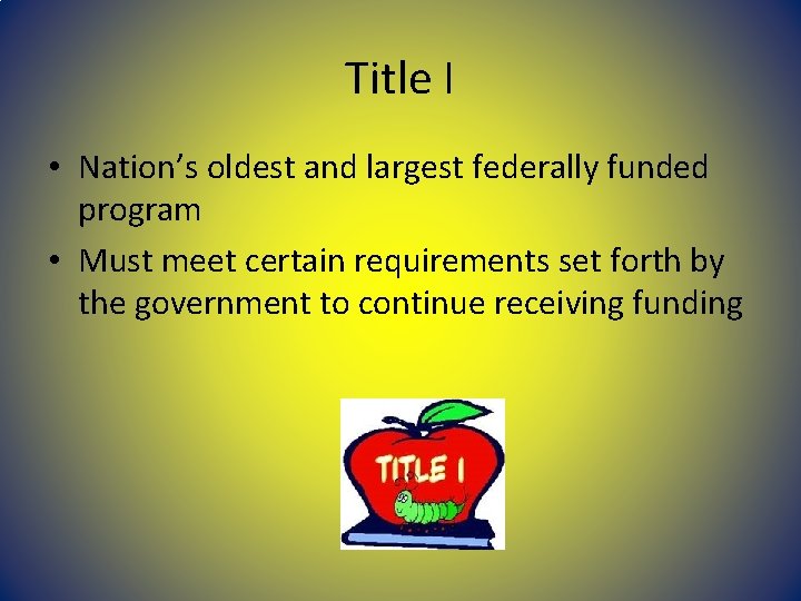 Title I • Nation’s oldest and largest federally funded program • Must meet certain Title I • Nation’s oldest and largest federally funded program • Must meet certain