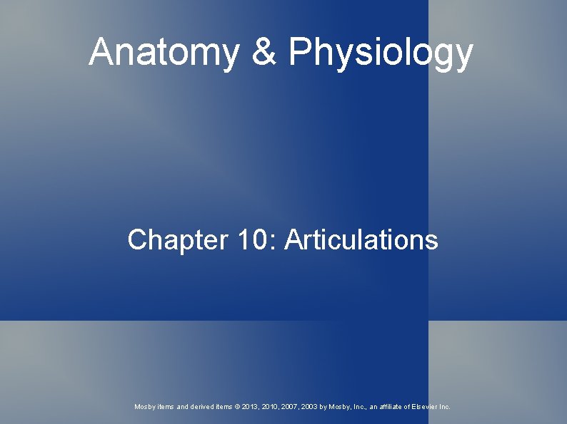 Anatomy & Physiology Chapter 10: Articulations Mosby items and derived items © 2013, 2010,
