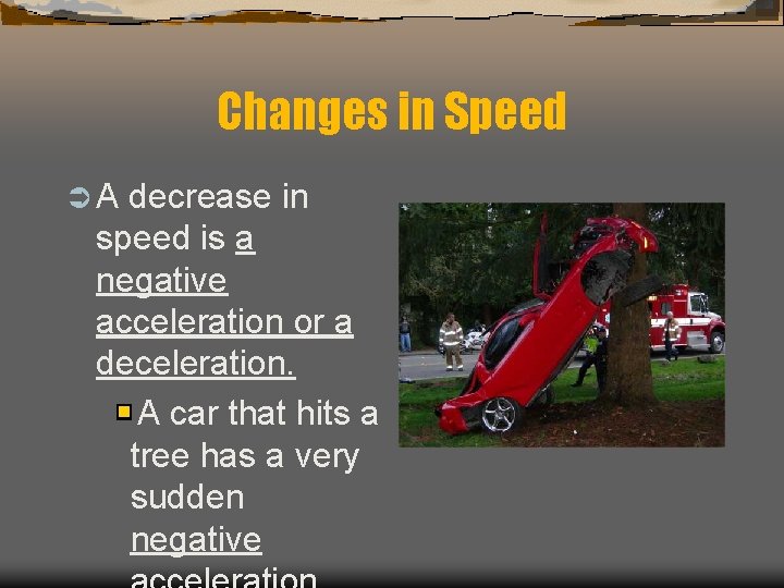 Changes in Speed ÜA decrease in speed is a negative acceleration or a deceleration.