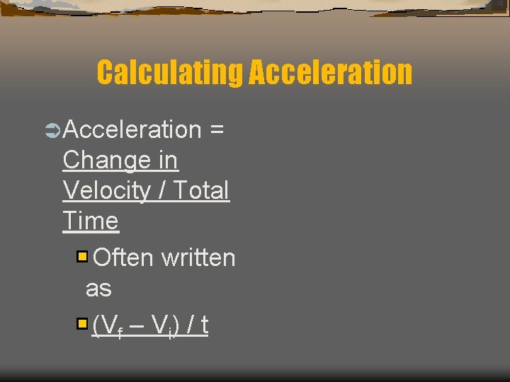 Calculating Acceleration Ü Acceleration = Change in Velocity / Total Time Often written as