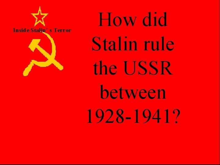 Inside Stalin’ s Terror How did Stalin rule the USSR between 1928 -1941? 