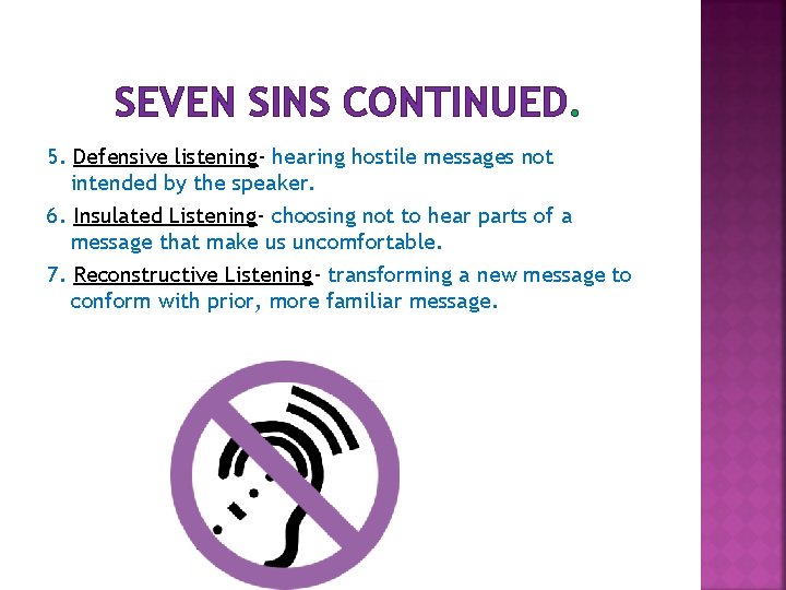 SEVEN SINS CONTINUED. 5. Defensive listening- hearing hostile messages not intended by the speaker.