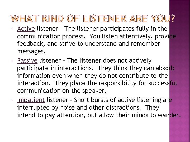  Active listener – The listener participates fully in the communication process. You listen