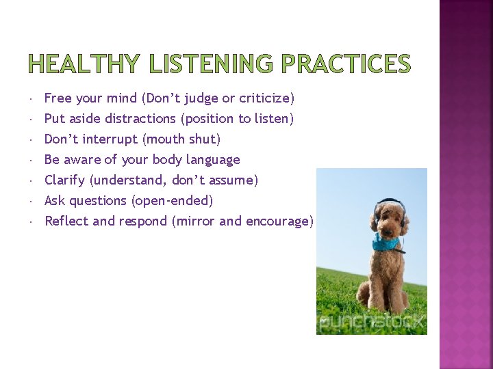 HEALTHY LISTENING PRACTICES Free your mind (Don’t judge or criticize) Put aside distractions (position