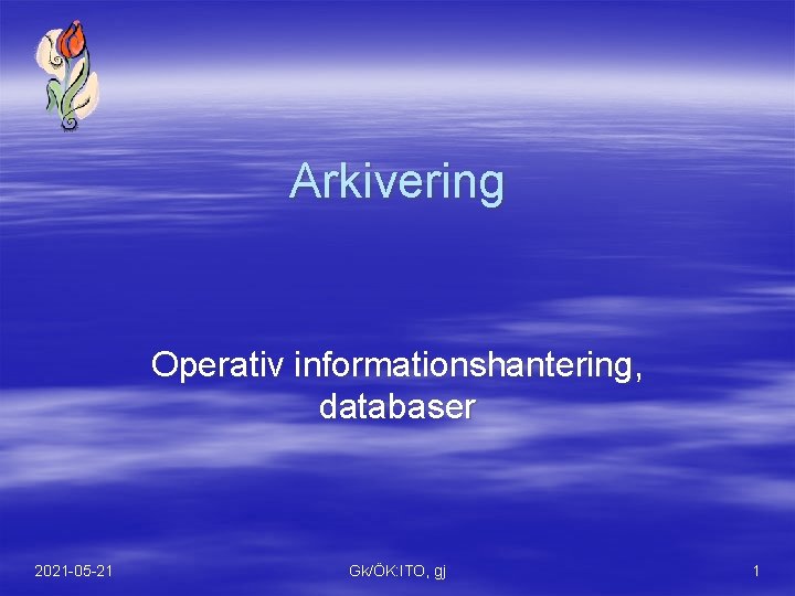 Arkivering Operativ informationshantering, databaser 2021 -05 -21 Gk/ÖK: ITO, gj 1 