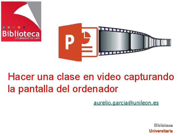 Hacer una clase en video capturando la pantalla del ordenador aurelio. garcia@unileon. es Biblioteca