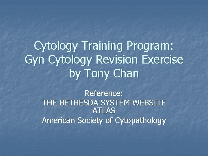 Cytology Training Program: Gyn Cytology Revision Exercise by Tony Chan Reference: THE BETHESDA SYSTEM