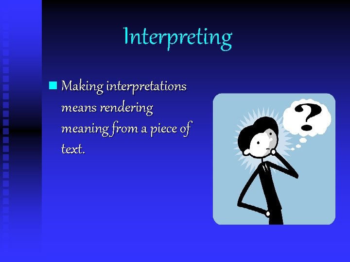 Interpreting n Making interpretations means rendering meaning from a piece of text. 