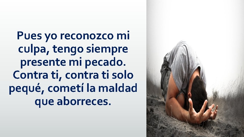 Pues yo reconozco mi culpa, tengo siempre presente mi pecado. Contra ti, contra ti
