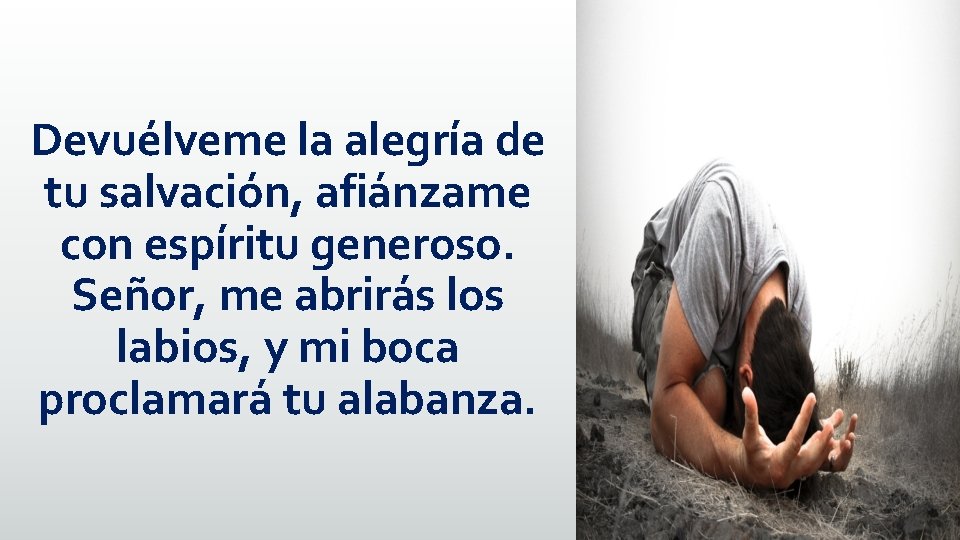 Devuélveme la alegría de tu salvación, afiánzame con espíritu generoso. Señor, me abrirás los