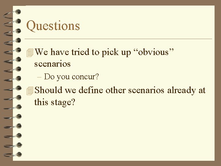 Questions 4 We have tried to pick up “obvious” scenarios – Do you concur?