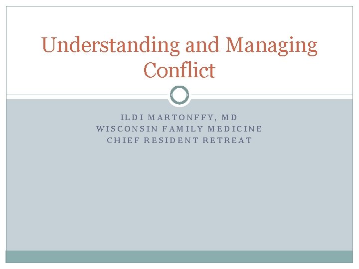 Understanding and Managing Conflict ILDI MARTONFFY, MD WISCONSIN FAMILY MEDICINE CHIEF RESIDENT RETREAT 