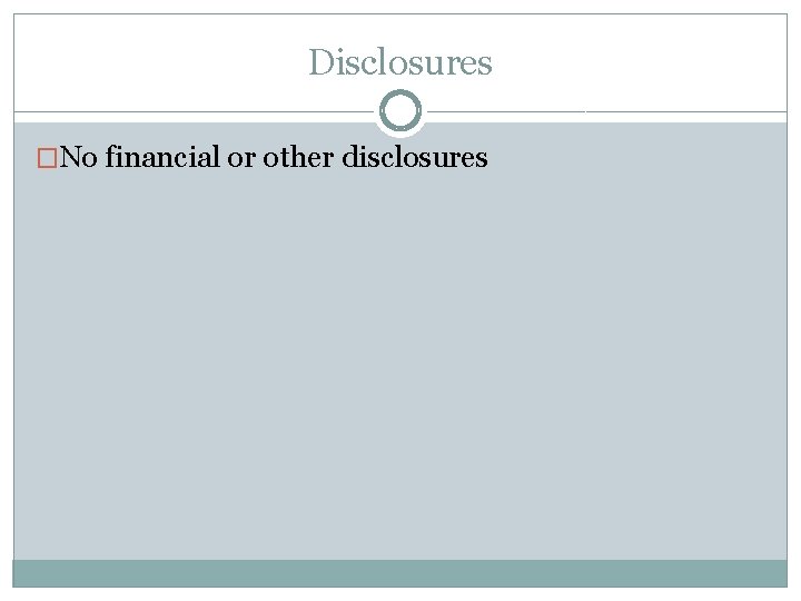 Disclosures �No financial or other disclosures 