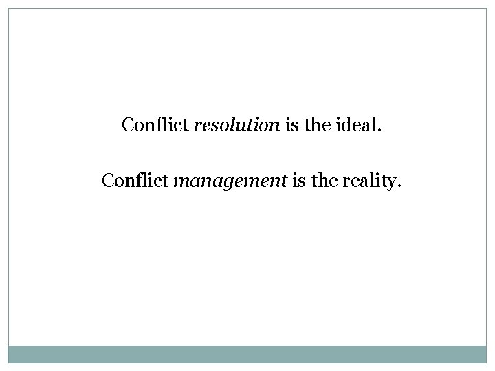 Conflict resolution is the ideal. Conflict management is the reality. 