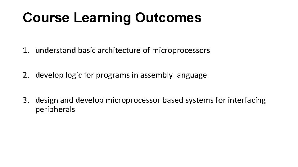 Course Learning Outcomes 1. understand basic architecture of microprocessors 2. develop logic for programs