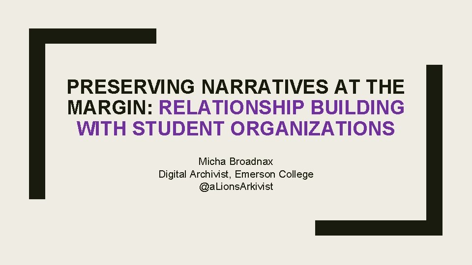 PRESERVING NARRATIVES AT THE MARGIN: RELATIONSHIP BUILDING WITH STUDENT ORGANIZATIONS Micha Broadnax Digital Archivist,