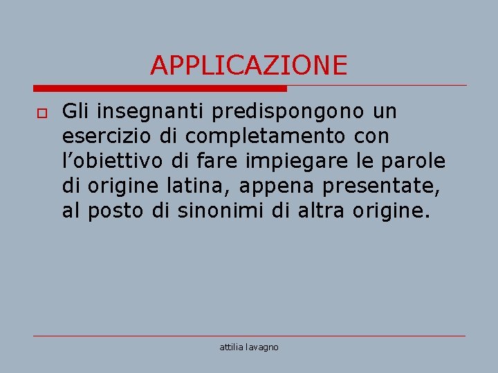 APPLICAZIONE o Gli insegnanti predispongono un esercizio di completamento con l’obiettivo di fare impiegare