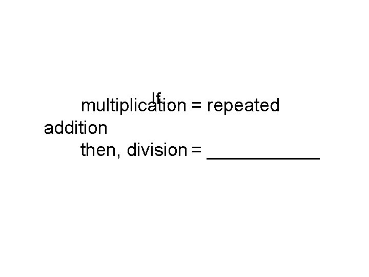 If… multiplication = repeated addition then, division = ______ 