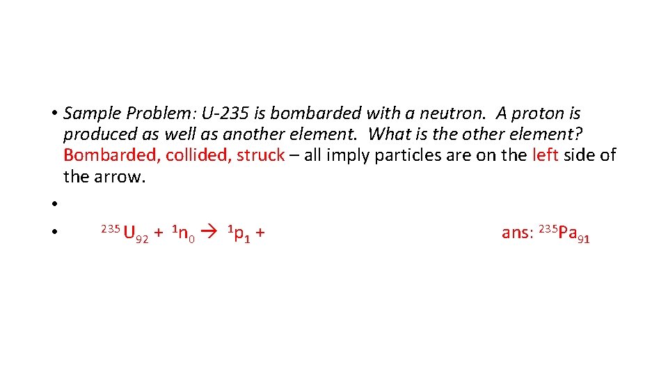 • Sample Problem: U-235 is bombarded with a neutron. A proton is produced • Sample Problem: U-235 is bombarded with a neutron. A proton is produced