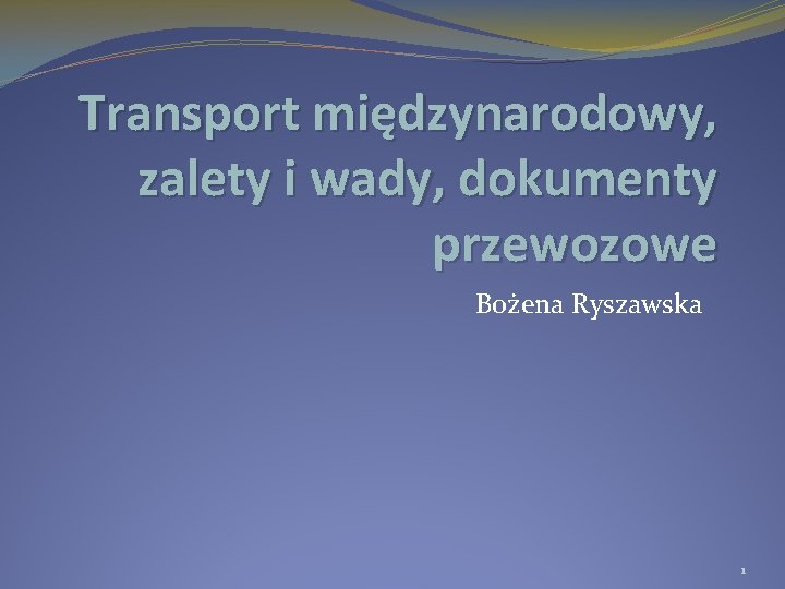 Transport międzynarodowy, zalety i wady, dokumenty przewozowe Bożena Ryszawska 1 