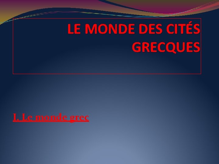 LE MONDE DES CITÉS GRECQUES I. Le monde grec 