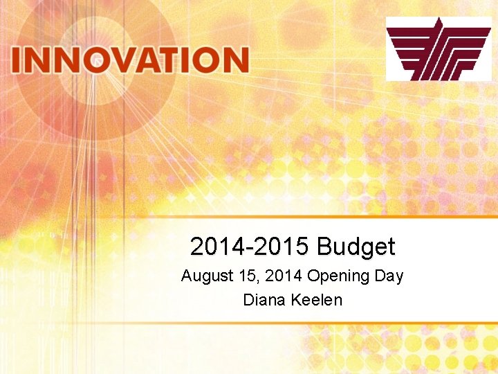 2014 -2015 Budget August 15, 2014 Opening Day Diana Keelen 