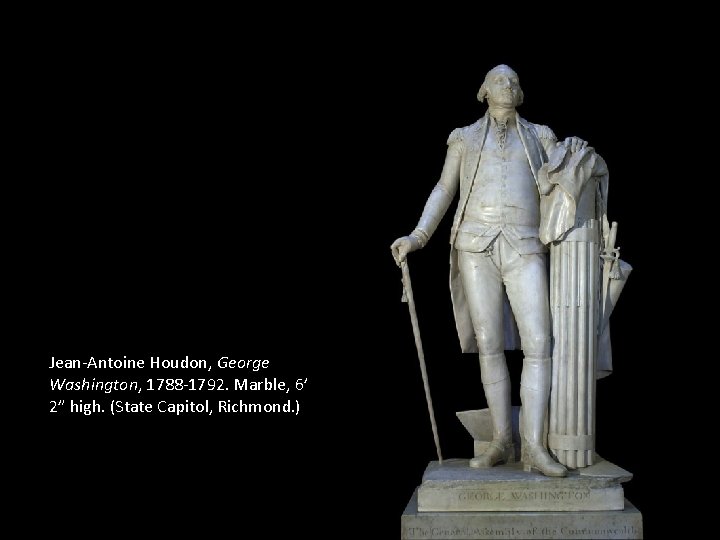 Jean-Antoine Houdon, George Washington, 1788 -1792. Marble, 6’ 2” high. (State Capitol, Richmond. )