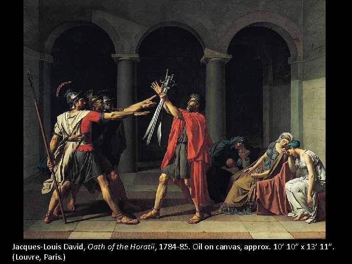 Jacques-Louis David, Oath of the Horatii, 1784 -85. Oil on canvas, approx. 10’ 10”