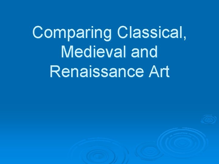 Comparing Classical, Medieval and Renaissance Art 