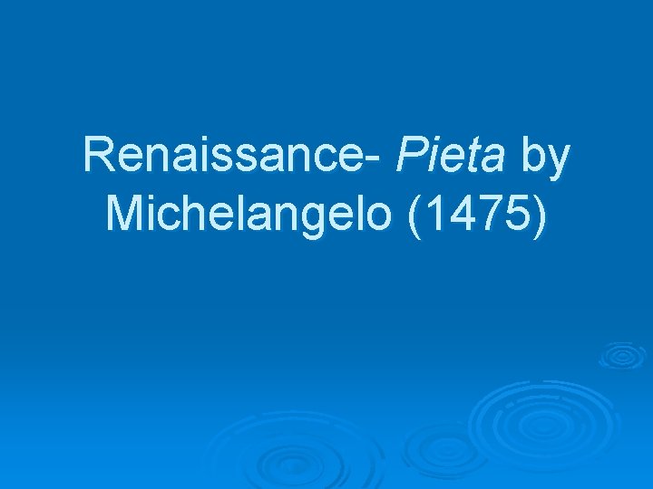 Renaissance- Pieta by Michelangelo (1475) 