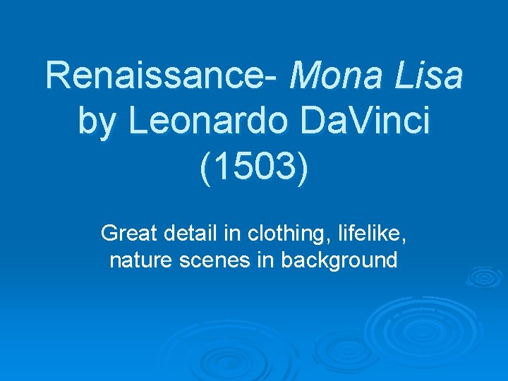 Renaissance- Mona Lisa by Leonardo Da. Vinci (1503) Great detail in clothing, lifelike, nature