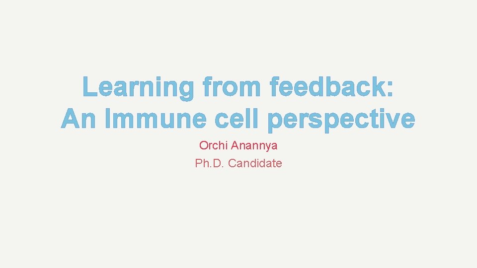Learning from feedback: An Immune cell perspective Orchi Anannya Ph. D. Candidate August Lab