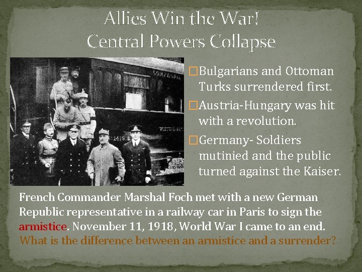 Allies Win the War! Central Powers Collapse �Bulgarians and Ottoman Turks surrendered first. �Austria-Hungary