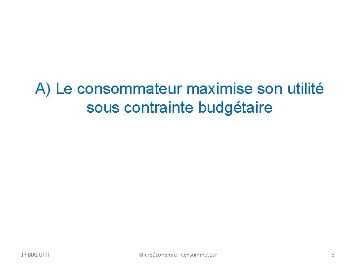 A) Le consommateur maximise son utilité sous contrainte budgétaire JP BIASUTTI Microéconomie - consommateur