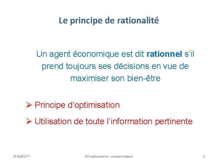 Le principe de rationalité Un agent économique est dit rationnel s’il prend toujours ses