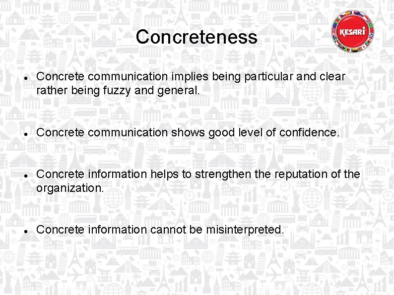 Concreteness Concrete communication implies being particular and clear rather being fuzzy and general. Concrete