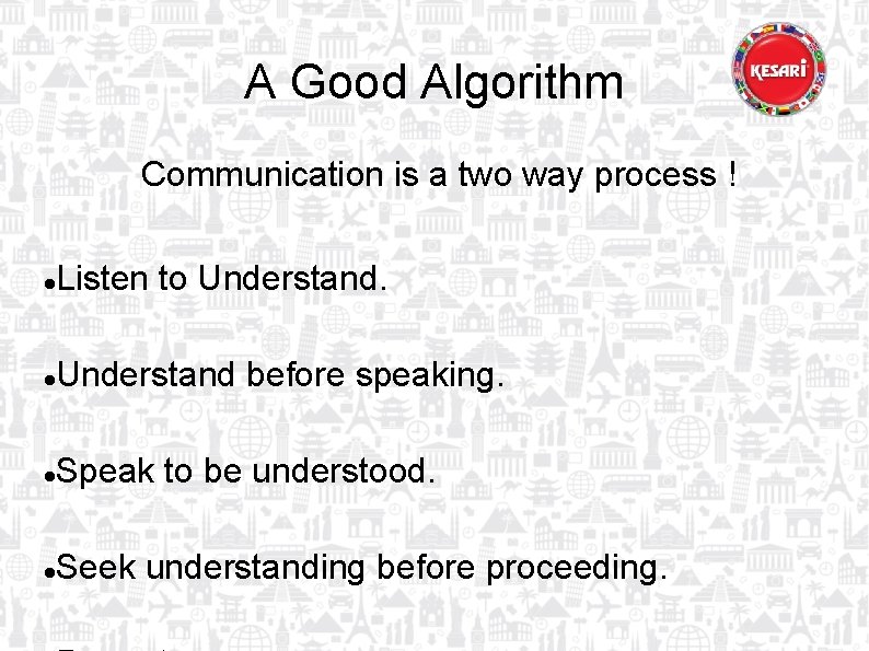 A Good Algorithm Communication is a two way process ! Listen to Understand before