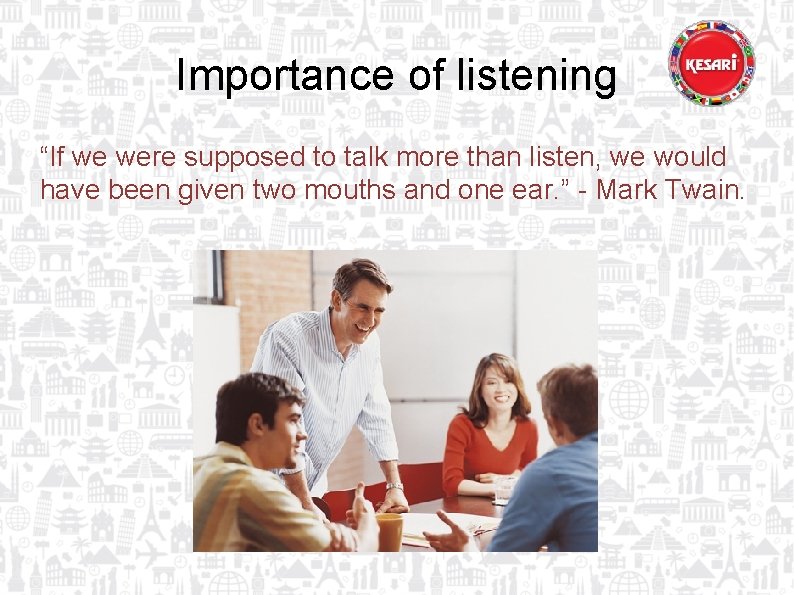 Importance of listening “If we were supposed to talk more than listen, we would