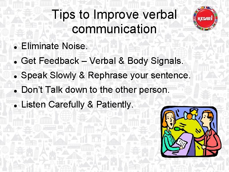 Tips to Improve verbal communication Eliminate Noise. Get Feedback – Verbal & Body Signals.