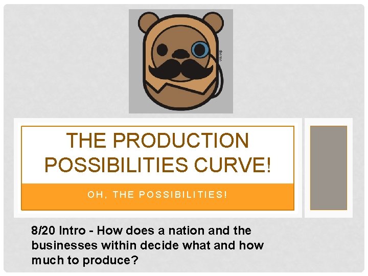 THE PRODUCTION POSSIBILITIES CURVE! OH, THE POSSIBILITIES! 8/20 Intro - How does a nation