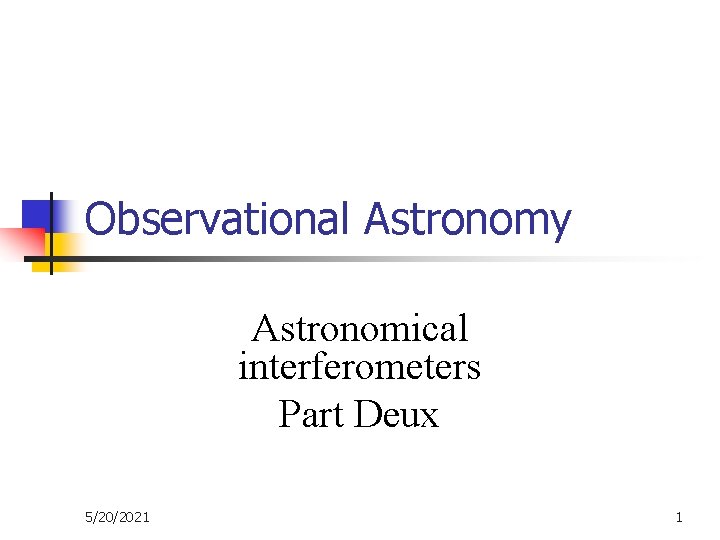 Observational Astronomy Astronomical interferometers Part Deux 5/20/2021 1 