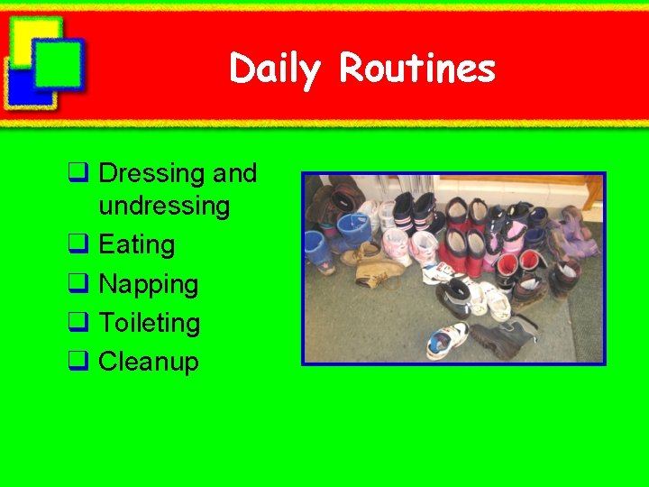 Daily Routines q Dressing and undressing q Eating q Napping q Toileting q Cleanup