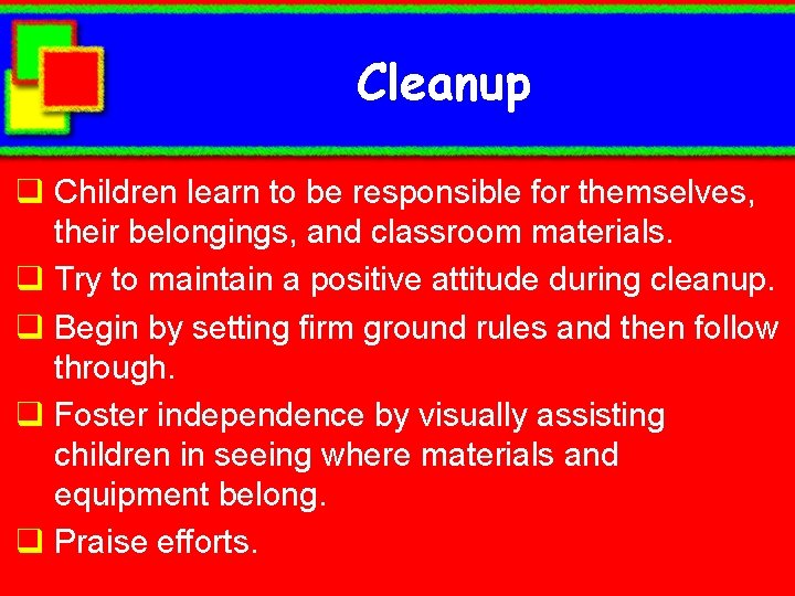 Cleanup q Children learn to be responsible for themselves, their belongings, and classroom materials.