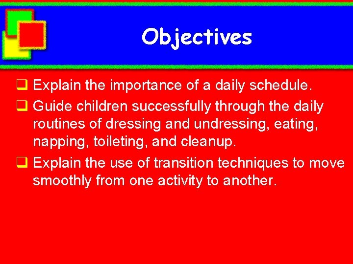 Objectives q Explain the importance of a daily schedule. q Guide children successfully through