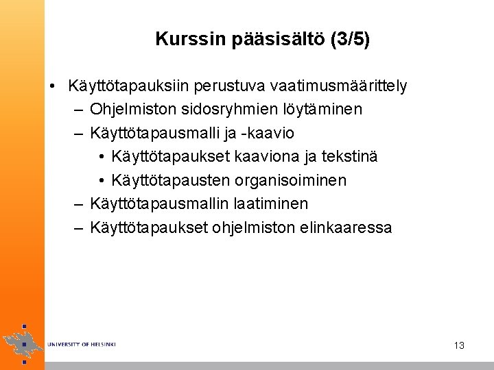 Kurssin pääsisältö (3/5) • Käyttötapauksiin perustuva vaatimusmäärittely – Ohjelmiston sidosryhmien löytäminen – Käyttötapausmalli ja