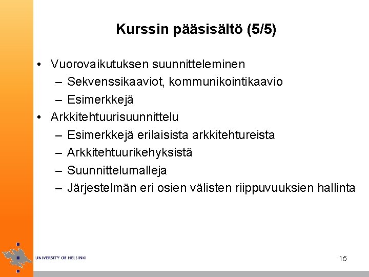 Kurssin pääsisältö (5/5) • Vuorovaikutuksen suunnitteleminen – Sekvenssikaaviot, kommunikointikaavio – Esimerkkejä • Arkkitehtuurisuunnittelu –