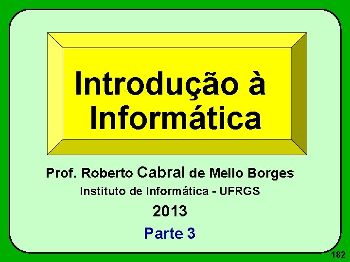 Introdução à Informática Prof. Roberto Cabral de Mello Borges Instituto de Informática - UFRGS