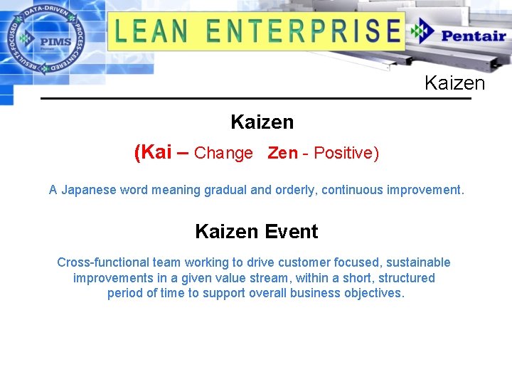 Kaizen (Kai – Change Zen - Positive) A Japanese word meaning gradual and orderly,