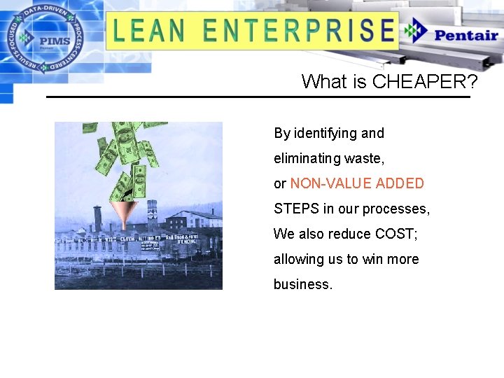 What is CHEAPER? By identifying and eliminating waste, or NON-VALUE ADDED STEPS in our