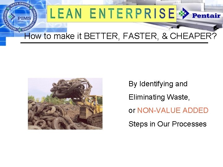 How to make it BETTER, FASTER, & CHEAPER? By Identifying and Eliminating Waste, or